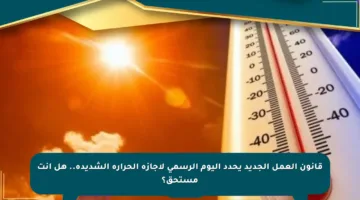قانون العمل الجديد يحدد اليوم الرسمي لإجازة الحرارة الشديدة.. هل أنت مستحق؟